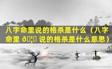 八字命里说的格杀是什么（八字命里 🦅 说的格杀是什么意思）